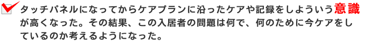 タッチパネルになってからケアプランに沿ったケアや記録をしよういう意識が高くなった。