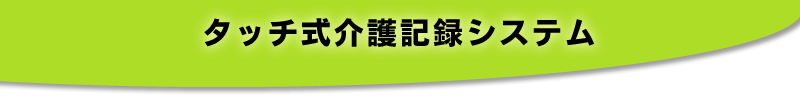 タッチパネル式介護記録システム